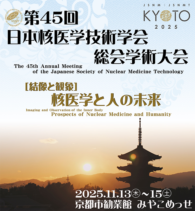 第45回日本核医学技術学会総会学術大会／日程：2025年11月13日（木）～2025年11月15日（土）／会場：京都市勧業館　みやこめっせ／テーマ：［結像と観象］核医学と人の未来